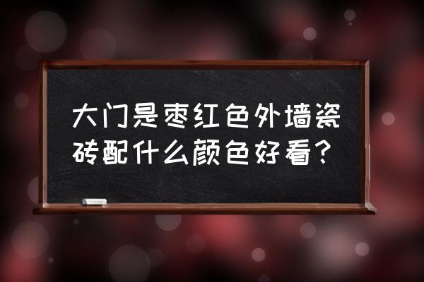 红色外墙瓷砖地面配什么颜色好看 大门是枣红色外墙瓷砖配什么颜色好看？