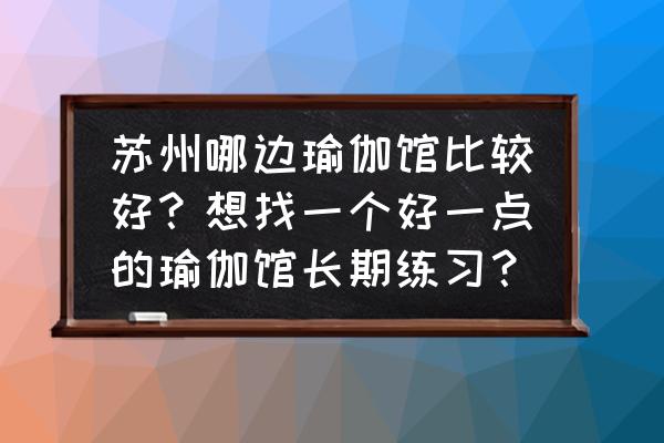 苏州陶然瑜伽怎么样 苏州哪边瑜伽馆比较好？想找一个好一点的瑜伽馆长期练习？