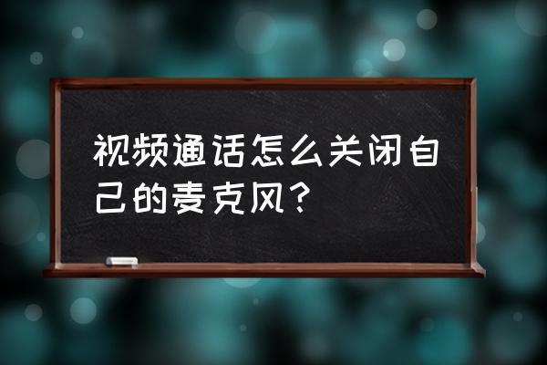 苹果手机qq群通话怎么关麦克风 视频通话怎么关闭自己的麦克风？