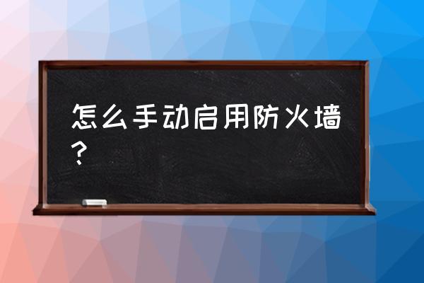 怎么打开防火墙列表 怎么手动启用防火墙？