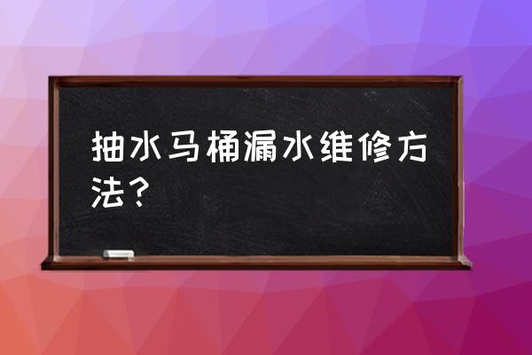 马桶抽水处漏水怎么办 抽水马桶漏水维修方法？