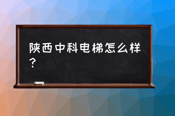 陕西观光电梯哪家好 陕西中科电梯怎么样？