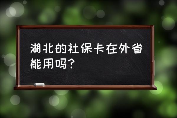 汉川社保卡可以在荆州用吗 湖北的社保卡在外省能用吗？