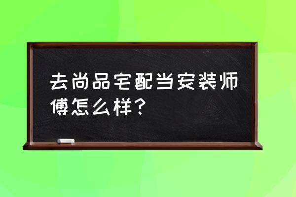 无锡尚品宅配几号发工资 去尚品宅配当安装师傅怎么样？