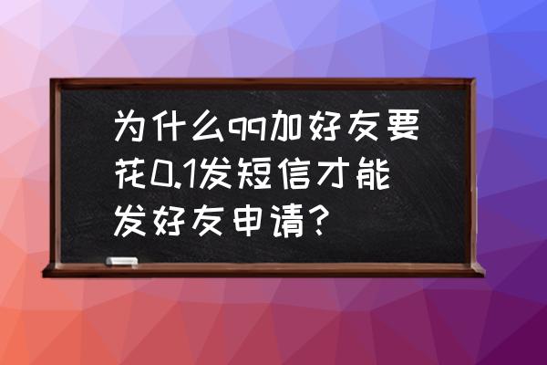 为什么qq加好友要发短信收费 为什么qq加好友要花0.1发短信才能发好友申请？