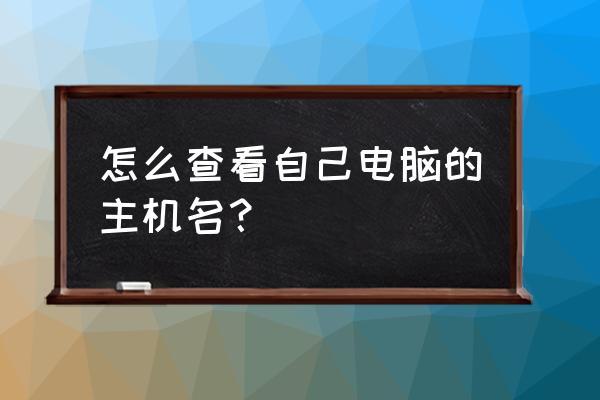 主机名怎么查看 怎么查看自己电脑的主机名？