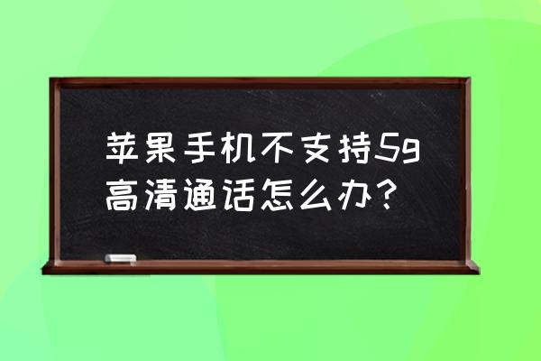 苹果手机如何开通高清通话 苹果手机不支持5g高清通话怎么办？