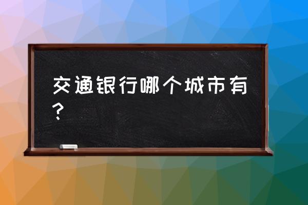 白城有交通银行吗 交通银行哪个城市有？