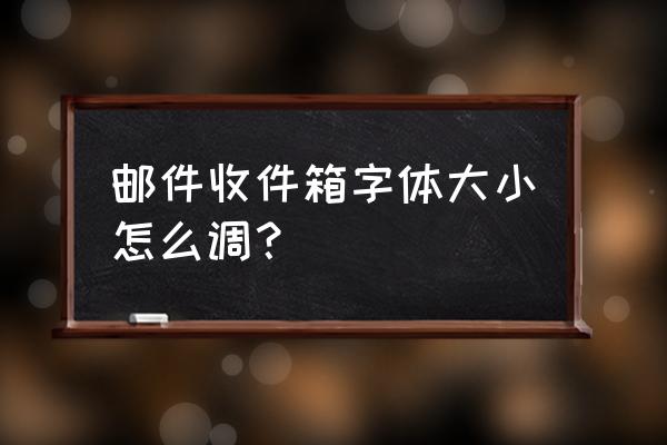 如何修改邮件字体 邮件收件箱字体大小怎么调？