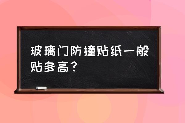 玻璃门防撞贴多高 玻璃门防撞贴纸一般贴多高？