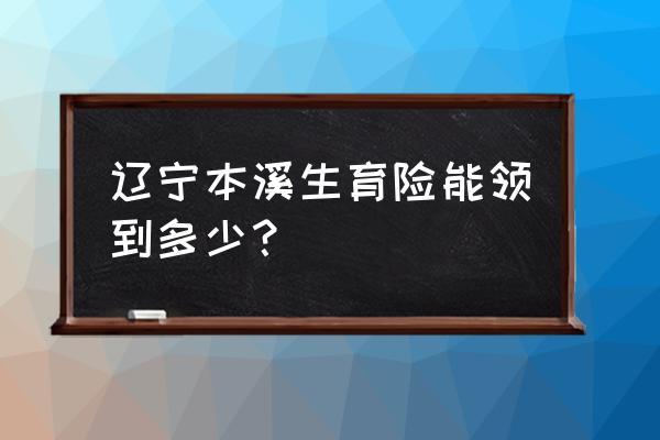 本溪本钢总院刨腹产多少钱 辽宁本溪生育险能领到多少？