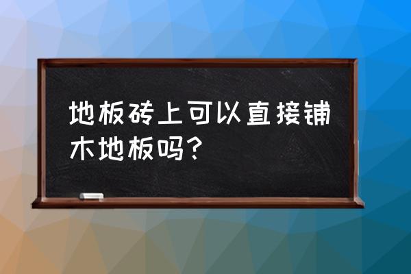 地板砖上如何铺地板 地板砖上可以直接铺木地板吗？