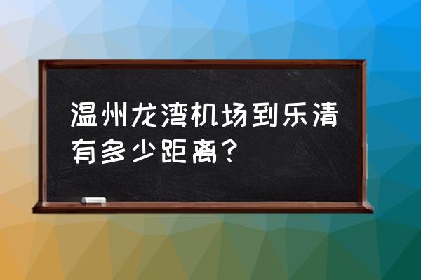 温州离乐清有多少公里 温州龙湾机场到乐清有多少距离？