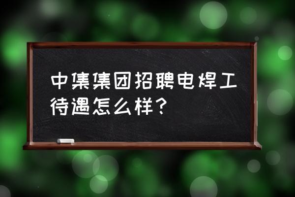 江门中集焊工辛苦吗 中集集团招聘电焊工待遇怎么样？