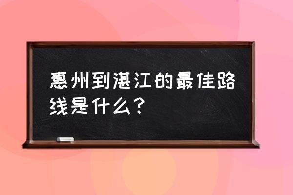 博罗有没有直达到湛江的车 惠州到湛江的最佳路线是什么？