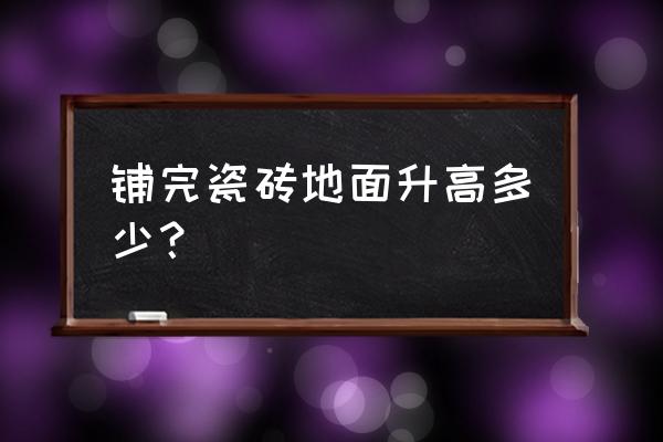 室内装修地面完成面一般多少 铺完瓷砖地面升高多少？