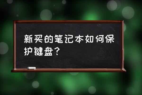 如何保护笔记本电脑键盘 新买的笔记本如何保护键盘？