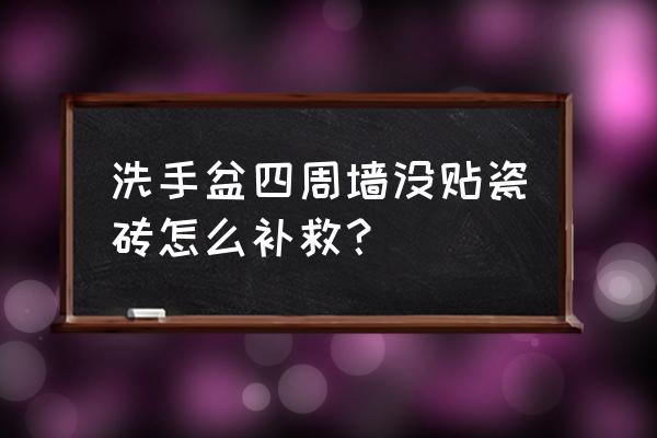 洗手盆处没粘墙砖怎么办 洗手盆四周墙没贴瓷砖怎么补救？