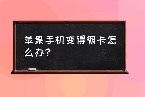 苹果手机很卡怎么处理 苹果手机变得很卡怎么办？