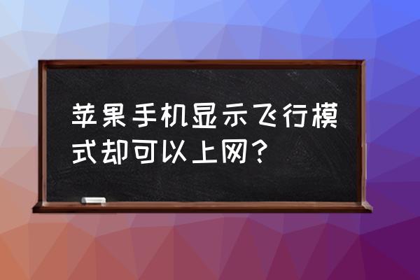 苹果手机飞行模式下怎样上网 苹果手机显示飞行模式却可以上网？