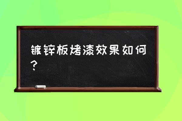 龙旺镀锌板材怎么样 镀锌板烤漆效果如何？