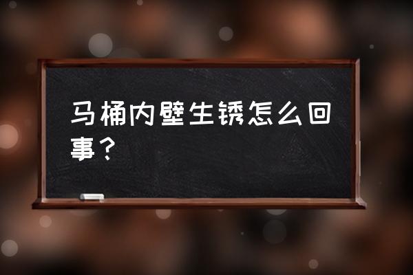 马马桶盖里边全是锈怎么回事 马桶内壁生锈怎么回事？