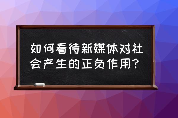 你如何看待新媒体时代 如何看待新媒体对社会产生的正负作用？