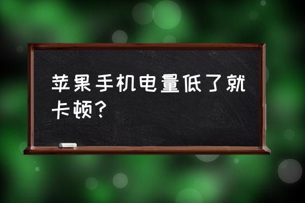 为什么苹果手机快没电了会卡 苹果手机电量低了就卡顿？