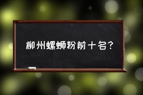 品味柳州的螺蛳粉哪家正宗 柳州螺蛳粉前十名？