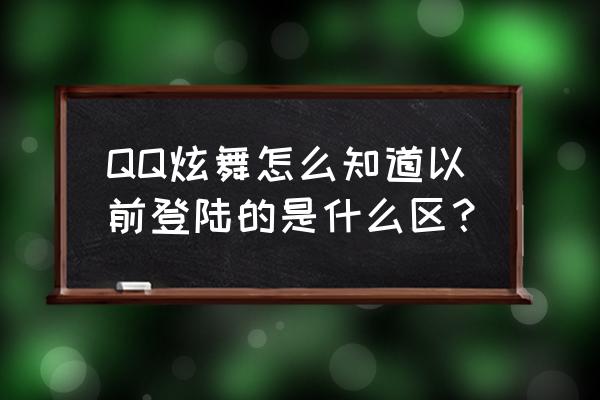 怎么重看好友的qq炫舞进什么区 QQ炫舞怎么知道以前登陆的是什么区？