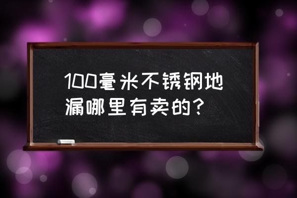 下水道地漏在哪买 100毫米不锈钢地漏哪里有卖的？