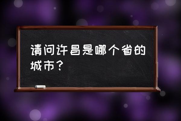 广饶县到许昌多少公里 请问许昌是哪个省的城市？