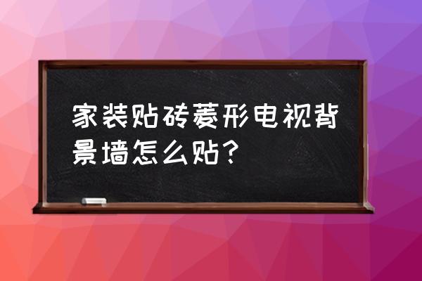 菱形背景墙倒边还是不倒边 家装贴砖菱形电视背景墙怎么贴？