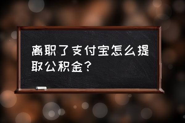 深圳公积金支付宝直接提取吗 离职了支付宝怎么提取公积金？