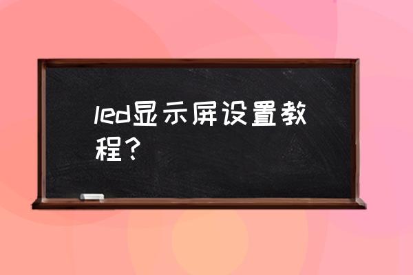 led显示器怎样设置 led显示屏设置教程？