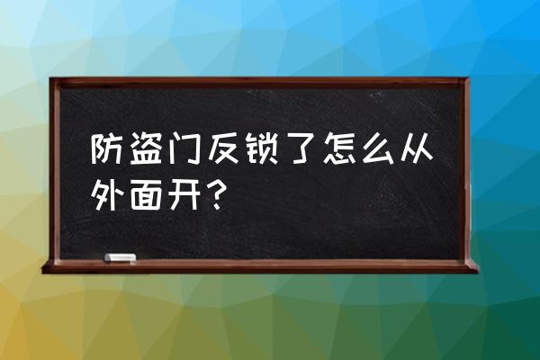 防盗门锁上外面怎么开 防盗门反锁了怎么从外面开？