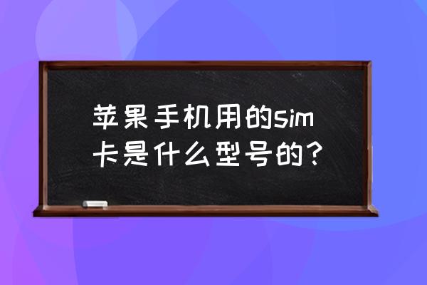 苹果5手机用哪种sim卡 苹果手机用的sim卡是什么型号的？