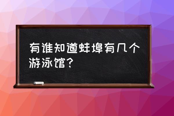 蚌埠有没有热浪岛 有谁知道蚌埠有几个游泳馆？