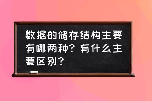 数据的存储结构分为哪几类 数据的储存结构主要有哪两种？有什么主要区别？