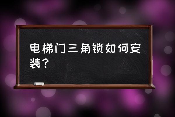 电梯门锁一般安装在哪儿 电梯门三角锁如何安装？