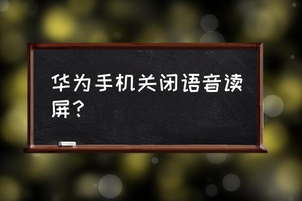 华为手机怎么取消语音播 华为手机关闭语音读屏？