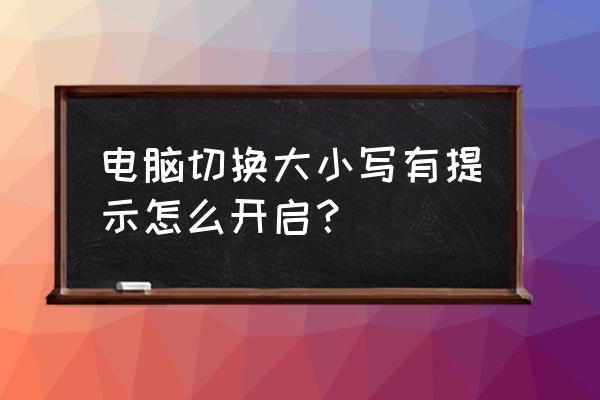 现在的笔记本大小写提示在哪看 电脑切换大小写有提示怎么开启？