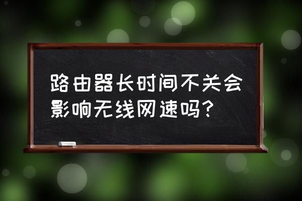 路由器常年不关会变卡吗 路由器长时间不关会影响无线网速吗？