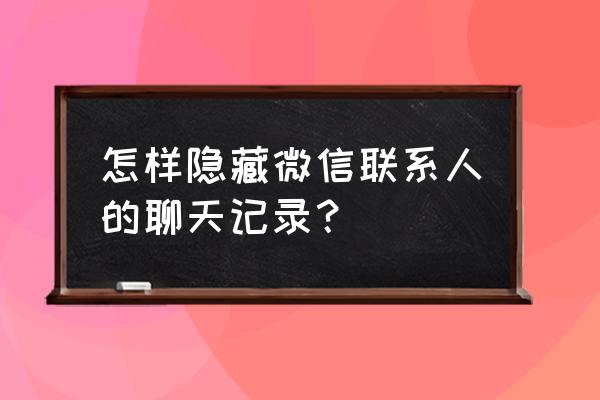 怎么样隐藏微信联系人与聊天记录 怎样隐藏微信联系人的聊天记录？