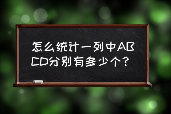 快速统计一列数据各个值多少个 怎么统计一列中ABCD分别有多少个？