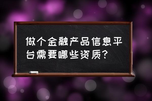 互联网金融需要什么证 做个金融产品信息平台需要哪些资质？