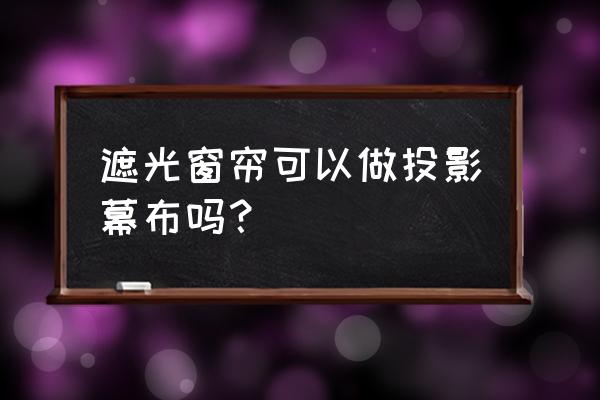 手拉窗帘可以当投影幕布用吗 遮光窗帘可以做投影幕布吗？