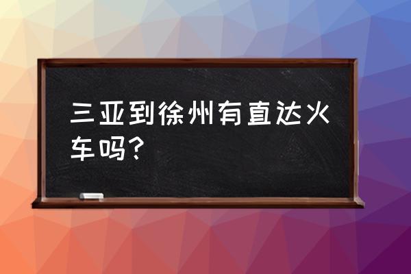 从徐州到三亚多长时间 三亚到徐州有直达火车吗？