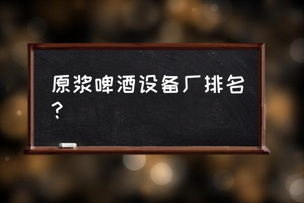 徐州啤匠有哪几家 原浆啤酒设备厂排名？