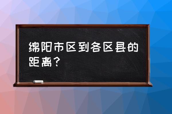 宜昌到绵阳有多少公里 绵阳市区到各区县的距离？